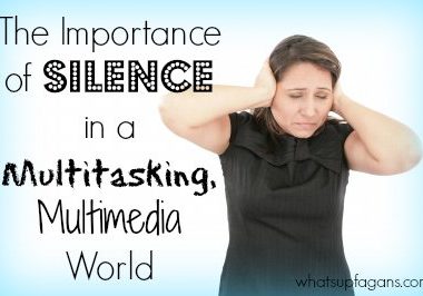 The Importance {and power} of Silence in a Multitasking, Multimedia World. whatsupfagans.com